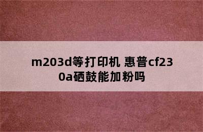 才进CF230A硒鼓-适用惠普m227fdw/m203d等打印机 惠普cf230a硒鼓能加粉吗